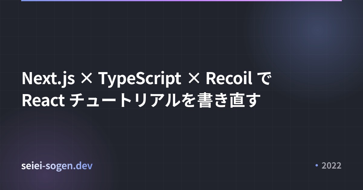 Next.js × TypeScript × Recoil で React チュートリアルを書き直す