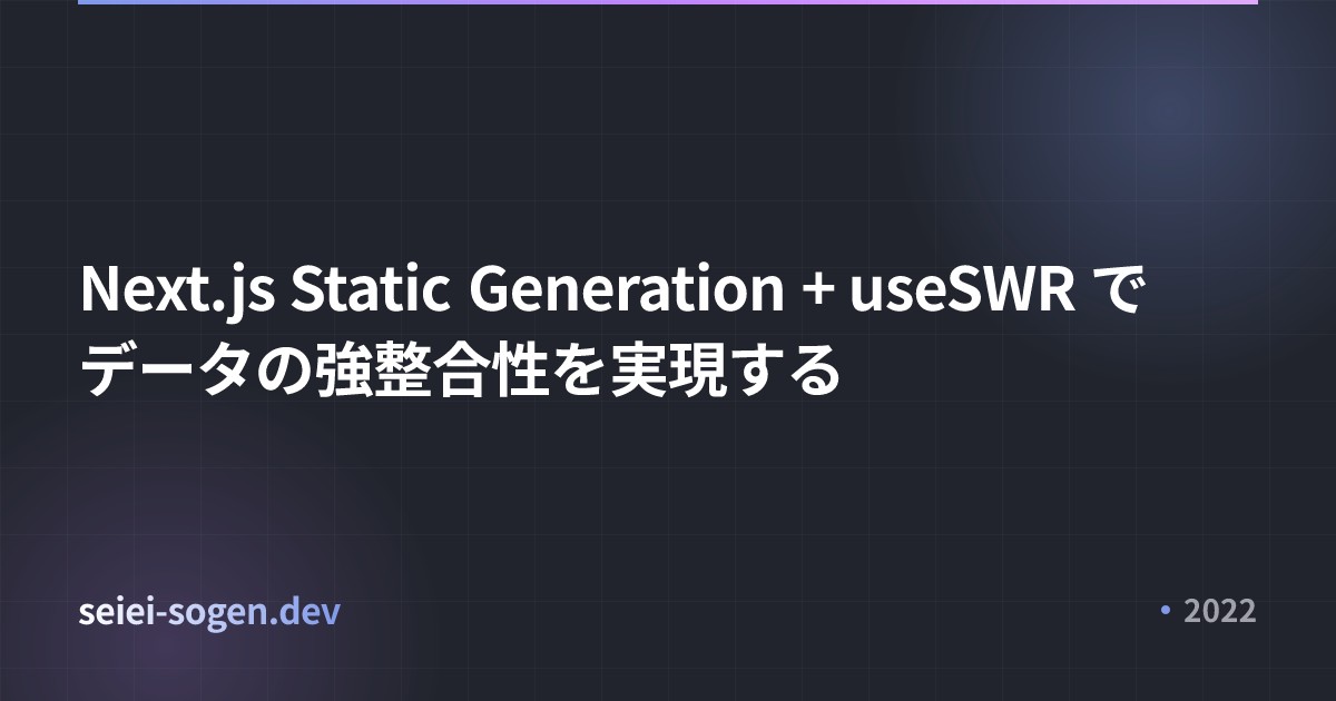 Next.js Static Generation + useSWR でデータの強整合性を実現する